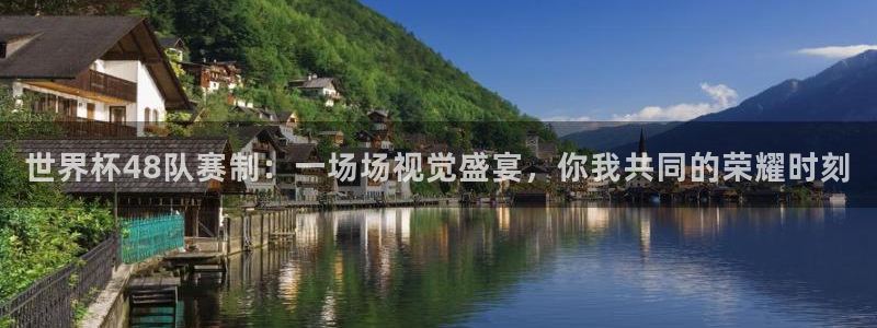 2026世界杯亚洲区预选赛赛程:世界杯48队赛制:一场场视觉盛宴,你我共同的荣耀时刻