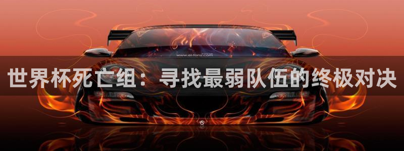 2026世界杯日期:世界杯死亡组:寻找最弱队伍的终极对决