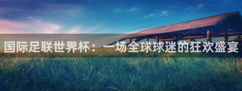 2026世界杯欧洲预选赛赛程表:国际足联世界杯:一场全球球迷的狂欢盛宴